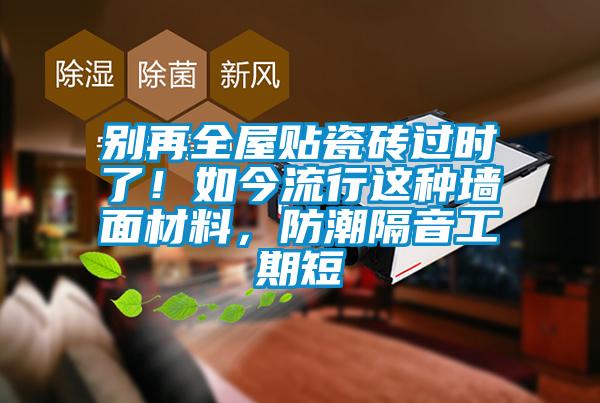 別再全屋貼瓷磚過(guò)時(shí)了！如今流行這種墻面材料，防潮隔音工期短
