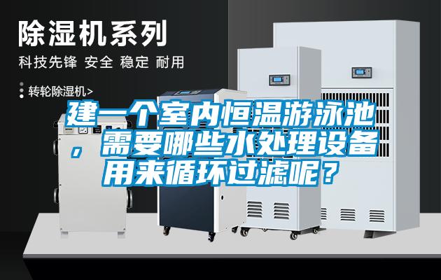 建一個(gè)室內(nèi)恒溫游泳池，需要哪些水處理設(shè)備用來循環(huán)過濾呢？