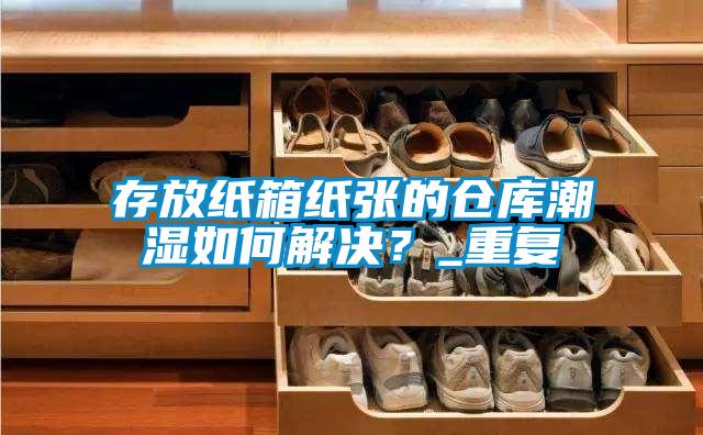 存放紙箱紙張的倉(cāng)庫(kù)潮濕如何解決？_重復(fù)