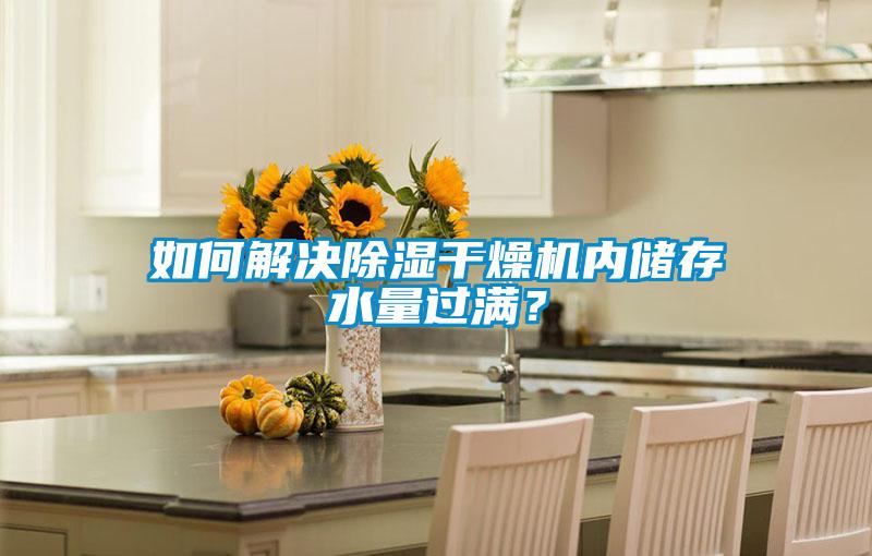 如何解決除濕干燥機(jī)內(nèi)儲存水量過滿？