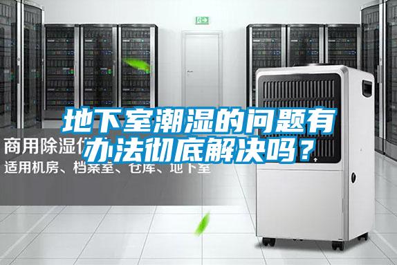 地下室潮濕的問(wèn)題有辦法徹底解決嗎？