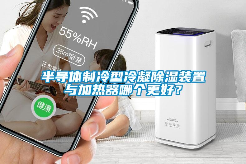 半導(dǎo)體制冷型冷凝除濕裝置與加熱器哪個(gè)更好？