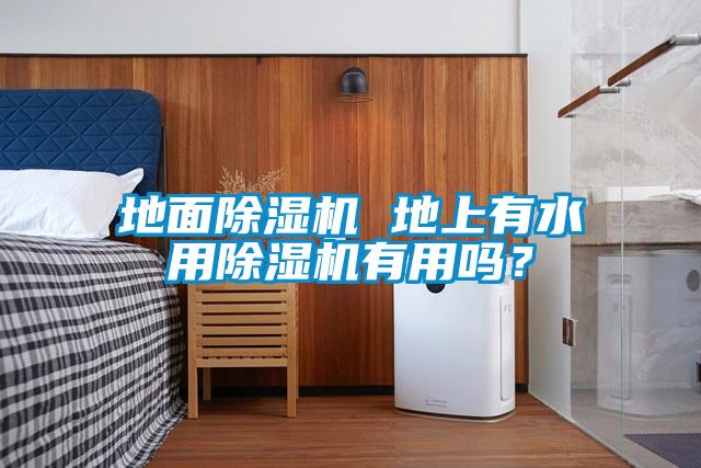 地面除濕機(jī) 地上有水用除濕機(jī)有用嗎？