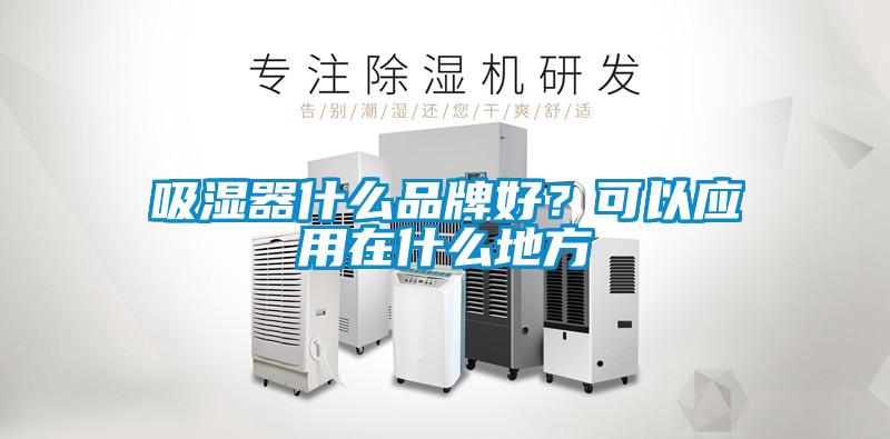 吸濕器什么品牌好？可以應用在什么地方