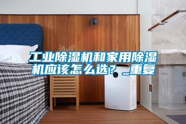 工業(yè)除濕機和家用除濕機應(yīng)該怎么選？_重復(fù)