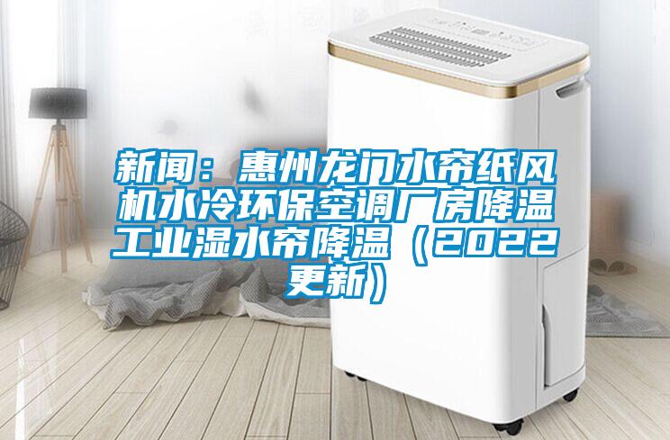 新聞：惠州龍門水簾紙風(fēng)機(jī)水冷環(huán)?？照{(diào)廠房降溫工業(yè)濕水簾降溫（2022更新）