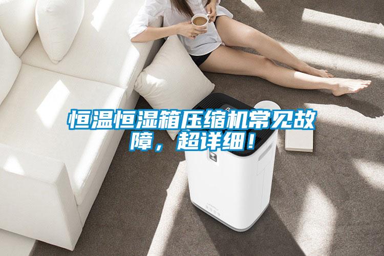 恒溫恒濕箱壓縮機(jī)常見故障，超詳細(xì)！