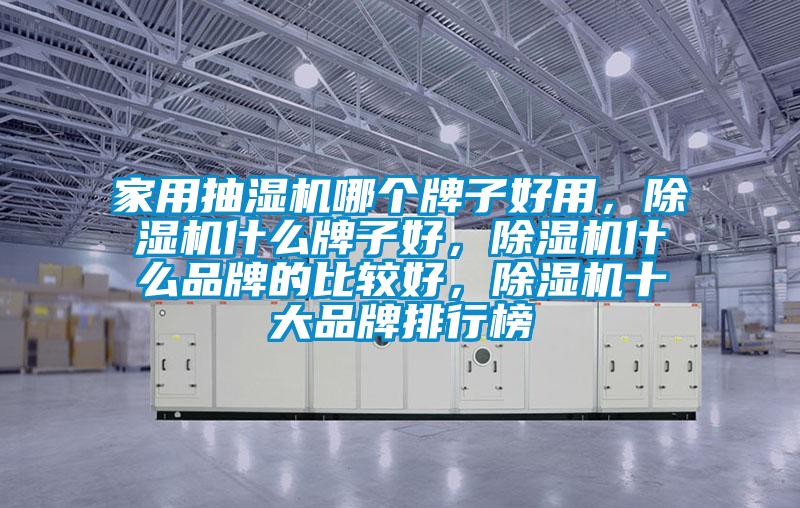 家用抽濕機(jī)哪個(gè)牌子好用，除濕機(jī)什么牌子好，除濕機(jī)什么品牌的比較好，除濕機(jī)十大品牌排行榜