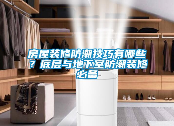 房屋裝修防潮技巧有哪些？底層與地下室防潮裝修必備