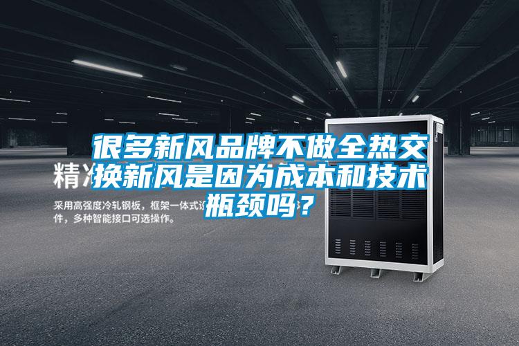 很多新風(fēng)品牌不做全熱交換新風(fēng)是因?yàn)槌杀竞图夹g(shù)瓶頸嗎？