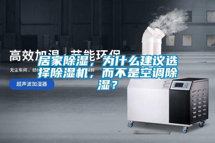 居家除濕，為什么建議選擇除濕機(jī)，而不是空調(diào)除濕？