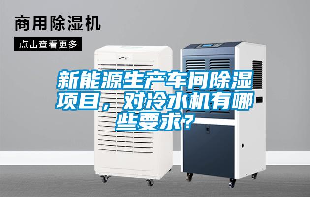 新能源生產(chǎn)車間除濕項目，對冷水機(jī)有哪些要求？