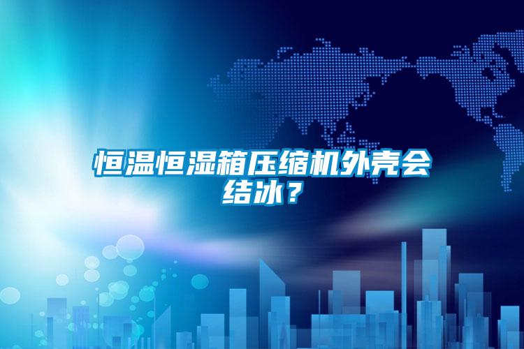恒溫恒濕箱壓縮機(jī)外殼會(huì)結(jié)冰？