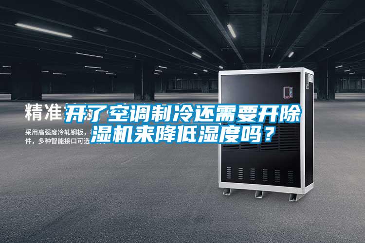 開了空調(diào)制冷還需要開除濕機來降低濕度嗎？