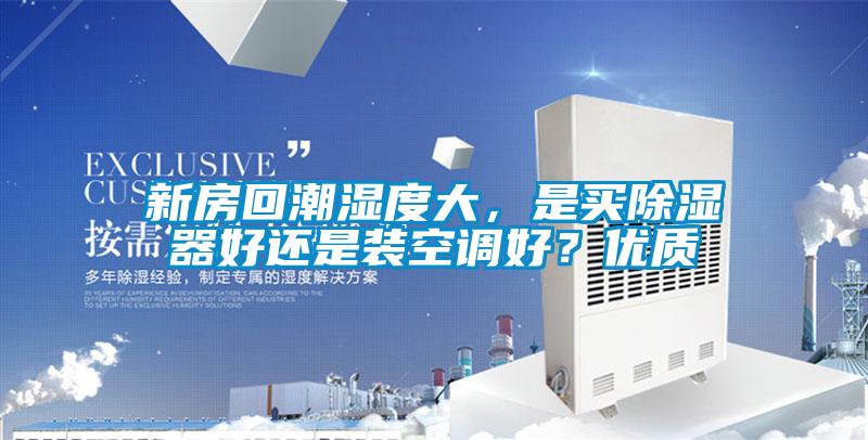 新房回潮濕度大，是買除濕器好還是裝空調(diào)好？優(yōu)質(zhì)
