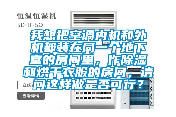 我想把空調內機和外機都裝在同一個地下室的房間里，作除濕和烘干衣服的房間，請問這樣做是否可行？