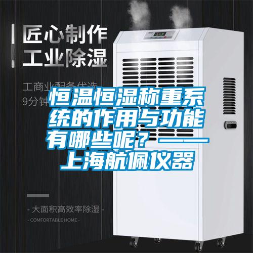 恒溫恒濕稱重系統(tǒng)的作用與功能有哪些呢？——上海航佩儀器