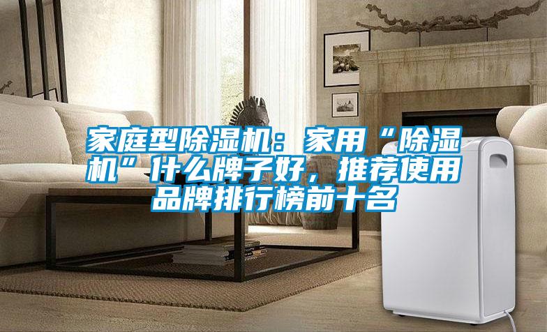 家庭型除濕機：家用“除濕機”什么牌子好，推薦使用品牌排行榜前十名