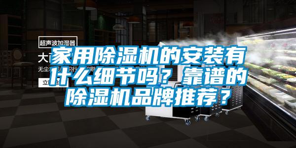 家用除濕機(jī)的安裝有什么細(xì)節(jié)嗎？靠譜的除濕機(jī)品牌推薦？