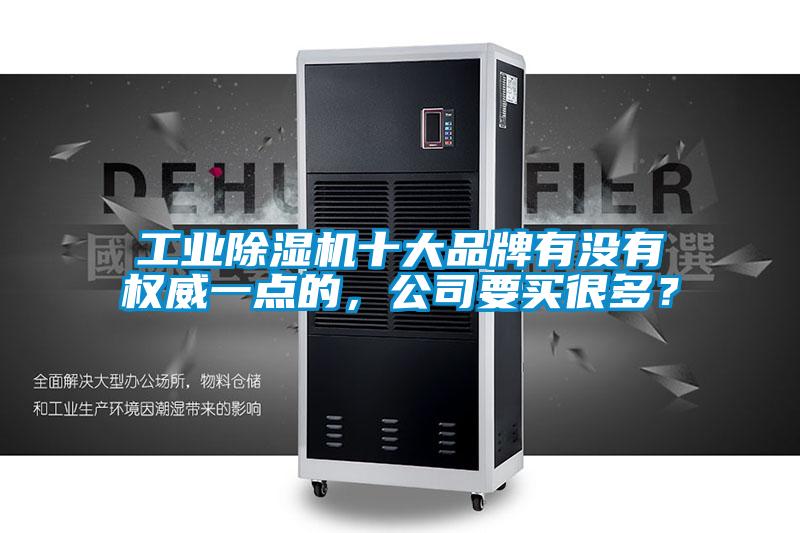 工業(yè)除濕機十大品牌有沒有權(quán)威一點的，公司要買很多？