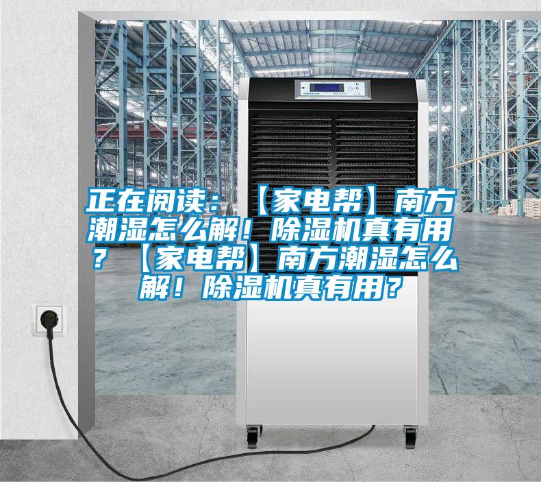 正在閱讀：【家電幫】南方潮濕怎么解！除濕機(jī)真有用？【家電幫】南方潮濕怎么解！除濕機(jī)真有用？