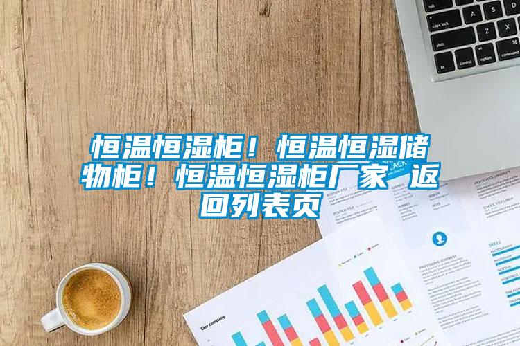 恒溫恒濕柜！恒溫恒濕儲(chǔ)物柜！恒溫恒濕柜廠家 返回列表頁(yè)