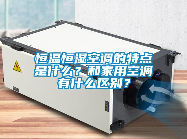 恒溫恒濕空調(diào)的特點是什么？和家用空調(diào)有什么區(qū)別？