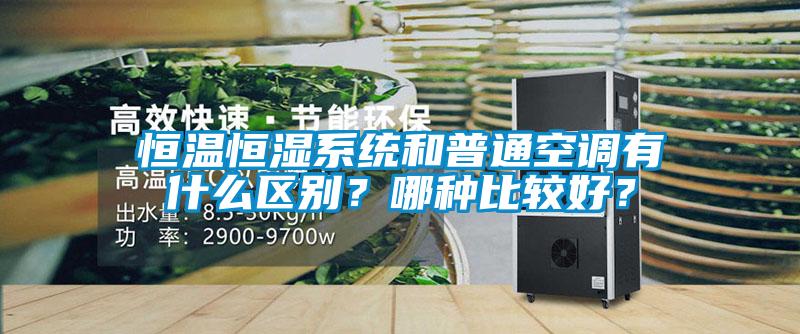 恒溫恒濕系統(tǒng)和普通空調有什么區(qū)別？哪種比較好？