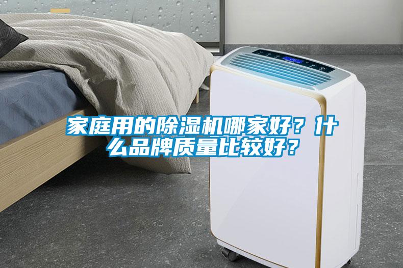 家庭用的除濕機(jī)哪家好？什么品牌質(zhì)量比較好？