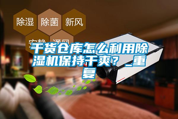 干貨倉庫怎么利用除濕機(jī)保持干爽？_重復(fù)