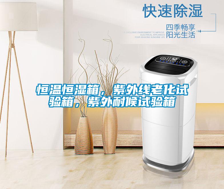 恒溫恒濕箱，紫外線老化試驗(yàn)箱，紫外耐候試驗(yàn)箱