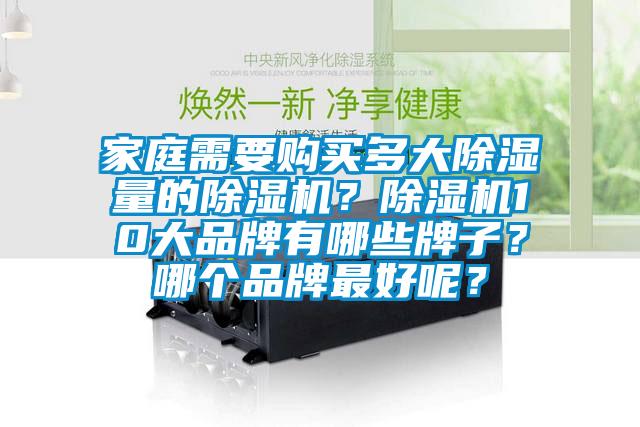 家庭需要購(gòu)買多大除濕量的除濕機(jī)？除濕機(jī)10大品牌有哪些牌子？哪個(gè)品牌最好呢？