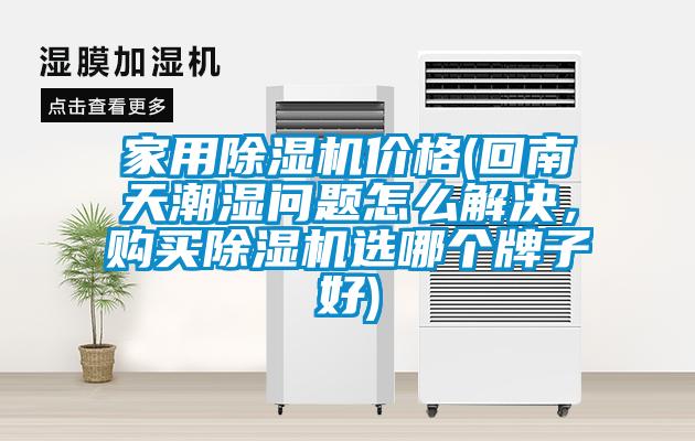家用除濕機(jī)價(jià)格(回南天潮濕問題怎么解決，購(gòu)買除濕機(jī)選哪個(gè)牌子好)