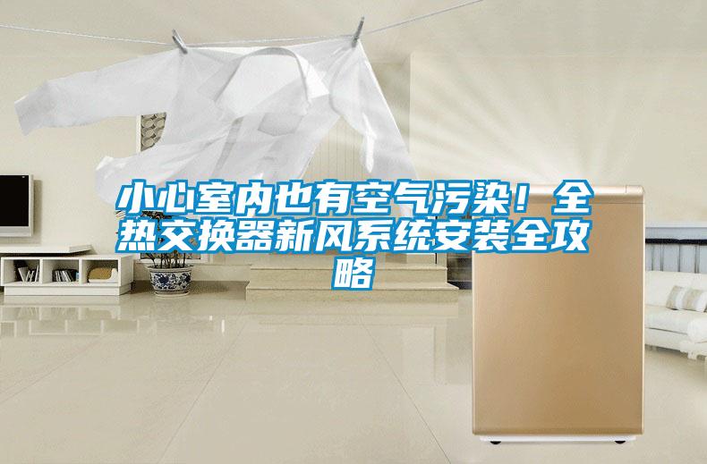 小心室內(nèi)也有空氣污染！全熱交換器新風系統(tǒng)安裝全攻略