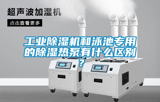 工業(yè)除濕機(jī)和泳池專(zhuān)用的除濕熱泵有什么區(qū)別？