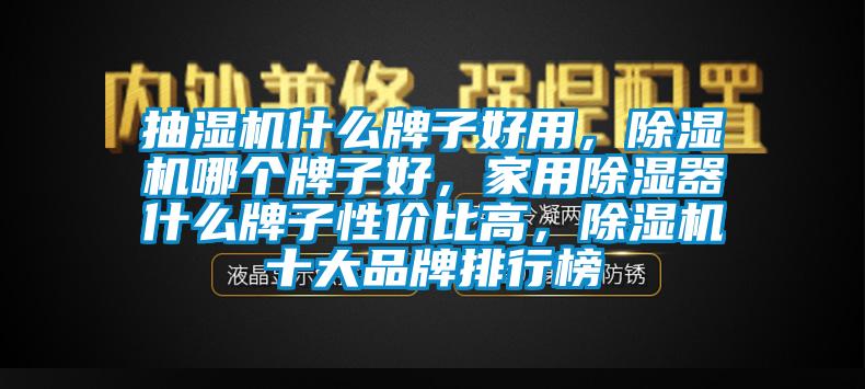 抽濕機(jī)什么牌子好用，除濕機(jī)哪個牌子好，家用除濕器什么牌子性價(jià)比高，除濕機(jī)十大品牌排行榜