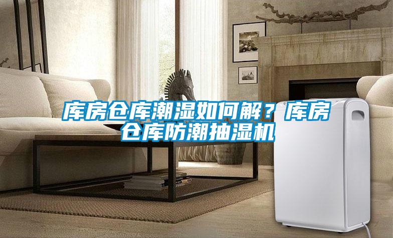 庫房倉庫潮濕如何解？庫房倉庫防潮抽濕機