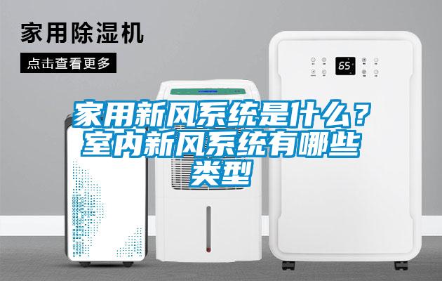 家用新風(fēng)系統(tǒng)是什么？室內(nèi)新風(fēng)系統(tǒng)有哪些類型