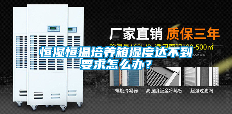 恒濕恒溫培養(yǎng)箱濕度達(dá)不到要求怎么辦？