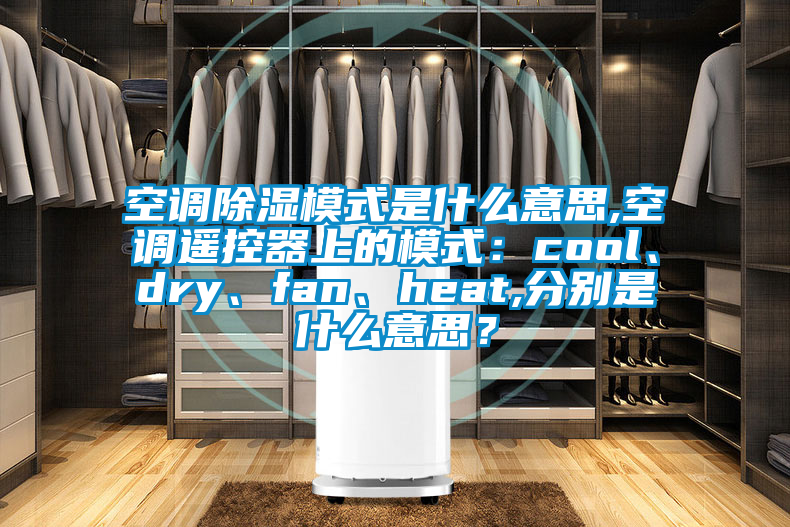 空調(diào)除濕模式是什么意思,空調(diào)遙控器上的模式：cool、dry、fan、heat,分別是什么意思？