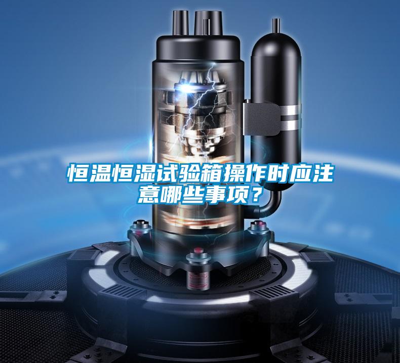 恒溫恒濕試驗(yàn)箱操作時(shí)應(yīng)注意哪些事項(xiàng)？