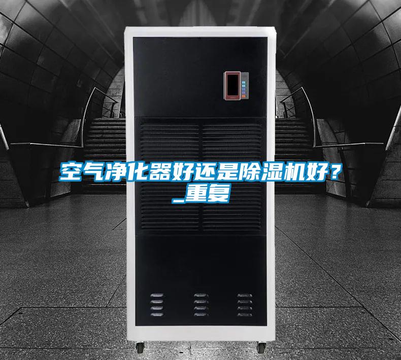空氣凈化器好還是除濕機好？_重復