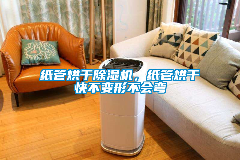 紙管烘干除濕機，紙管烘干快不變形不會彎
