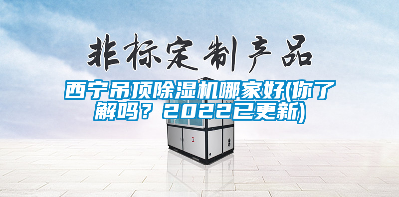 西寧吊頂除濕機哪家好(你了解嗎？2022已更新)
