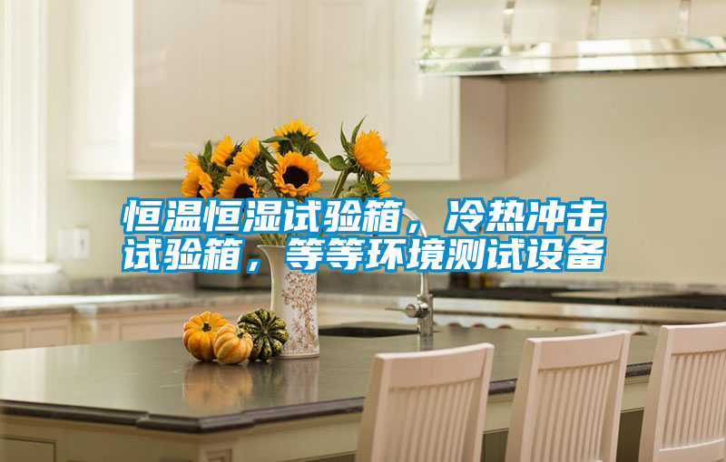 恒溫恒濕試驗(yàn)箱，冷熱沖擊試驗(yàn)箱，等等環(huán)境測(cè)試設(shè)備