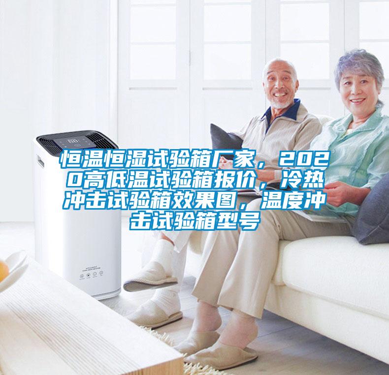 恒溫恒濕試驗(yàn)箱廠家，2020高低溫試驗(yàn)箱報(bào)價(jià)，冷熱沖擊試驗(yàn)箱效果圖，溫度沖擊試驗(yàn)箱型號(hào)