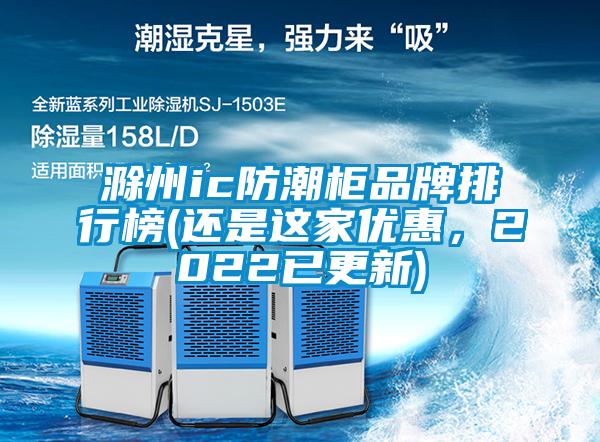 滁州ic防潮柜品牌排行榜(還是這家優(yōu)惠，2022已更新)