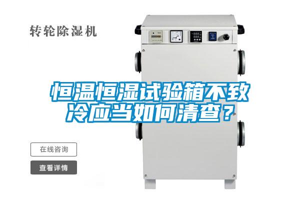 恒溫恒濕試驗(yàn)箱不致冷應(yīng)當(dāng)如何清查？