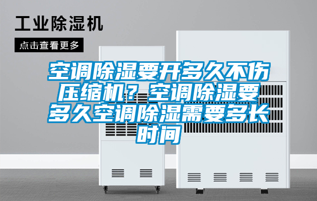 空調(diào)除濕要開多久不傷壓縮機？空調(diào)除濕要多久空調(diào)除濕需要多長時間