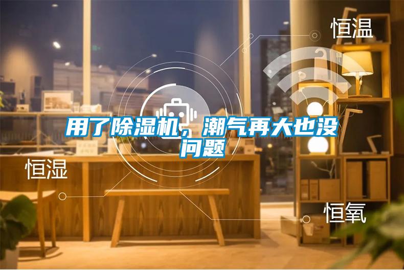 用了除濕機(jī)，潮氣再大也沒(méi)問(wèn)題